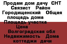 Продам дом(дачу) СНТ Связист › Район ­ Городищенский › Общая площадь дома ­ 150 › Площадь участка ­ 600 › Цена ­ 700 000 - Волгоградская обл. Недвижимость » Дома, коттеджи, дачи продажа   